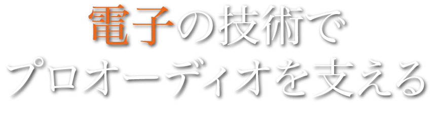 電子の技術でプロオーディオを支える